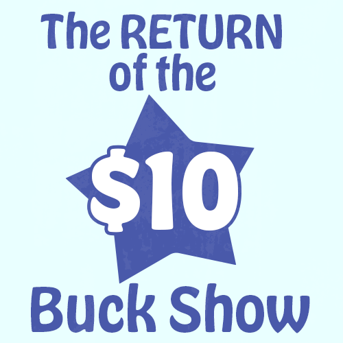 More Info for The RETURN of the $10 Buck Show